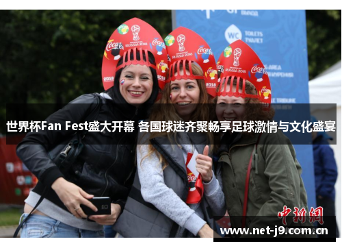 世界杯Fan Fest盛大开幕 各国球迷齐聚畅享足球激情与文化盛宴 世界杯Fan Fest盛大开幕 各国球迷齐聚畅享足球激情与文化盛宴