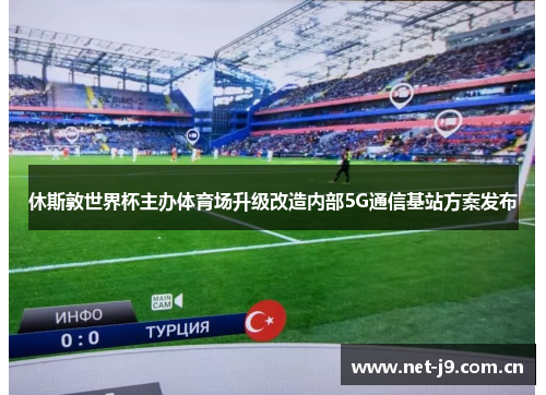 休斯敦世界杯主办体育场升级改造内部5G通信基站方案发布 休斯敦世界杯主办体育场升级改造内部5G通信基站方案发布