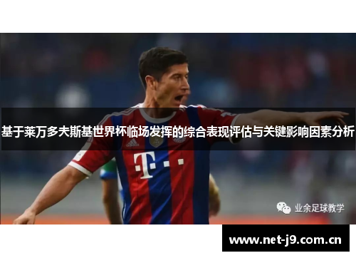 基于莱万多夫斯基世界杯临场发挥的综合表现评估与关键影响因素分析 基于莱万多夫斯基世界杯临场发挥的综合表现评估与关键影响因素分析